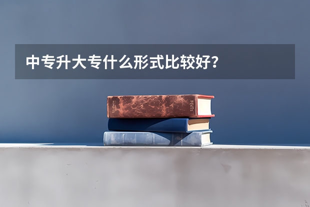 中专升大专什么形式比较好？