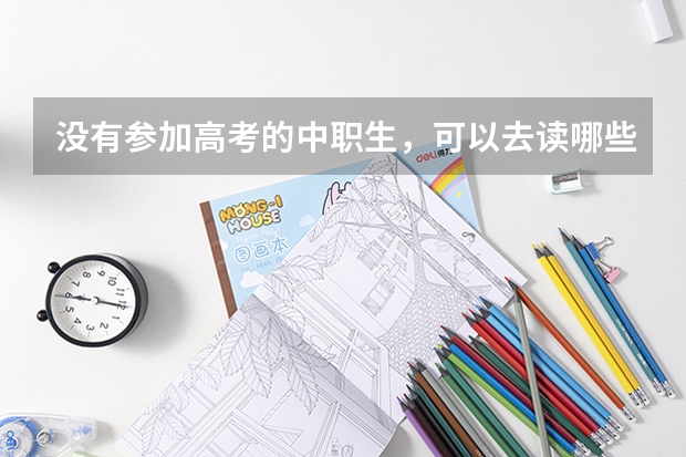 没有参加高考的中职生，可以去读哪些专科学校？