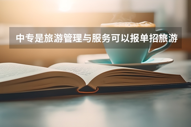 中专是旅游管理与服务可以报单招旅游管理升大专吗?