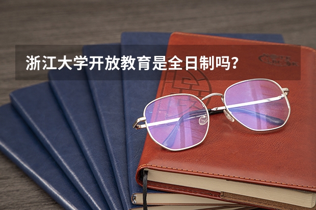浙江大学开放教育是全日制吗？