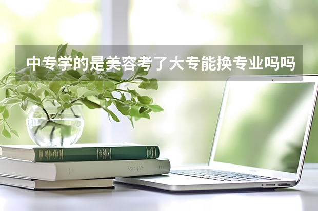 中专学的是美容考了大专能换专业吗吗？