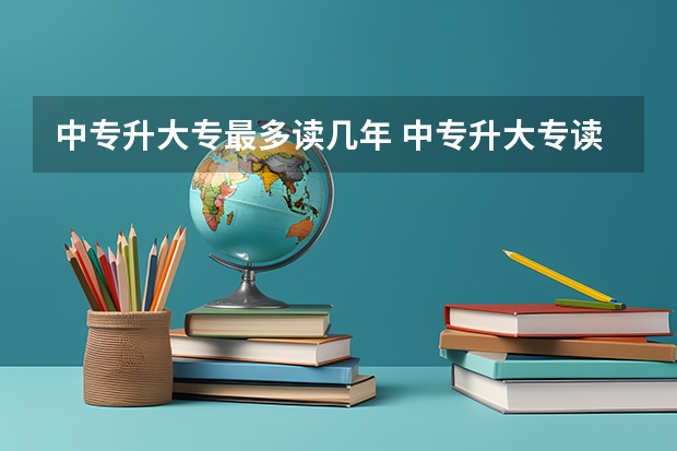 中专升大专最多读几年 中专升大专读几年?