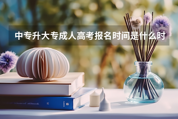 中专升大专成人高考报名时间是什么时候