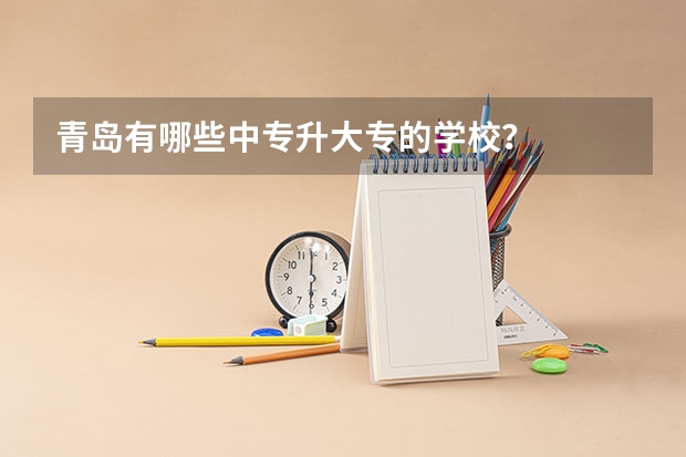 青岛有哪些中专升大专的学校?