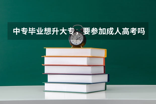 中专毕业想升大专，要参加成人高考吗？
