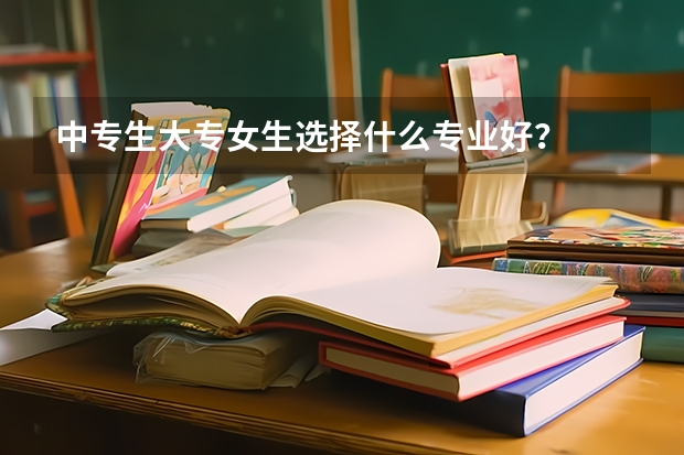 中专生大专女生选择什么专业好？