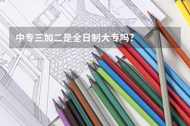 中专三加二是全日制大专吗?