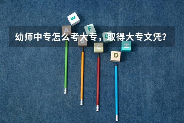 幼师中专怎么考大专，取得大专文凭？