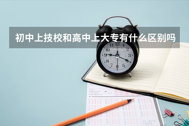 初中上技校和高中上大专有什么区别吗？