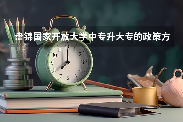 盘锦国家开放大学中专升大专的政策方法都有哪些学费多少?怎么自己报名?在哪报名?