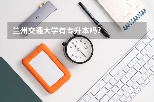 兰州交通大学有专升本吗?
