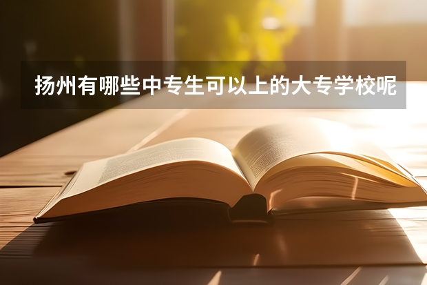 扬州有哪些中专生可以上的大专学校呢？