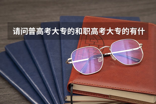 请问普高考大专的和职高考大专的有什么不一样?