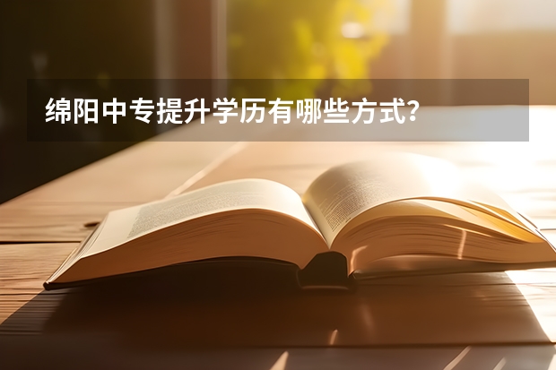 绵阳中专提升学历有哪些方式？