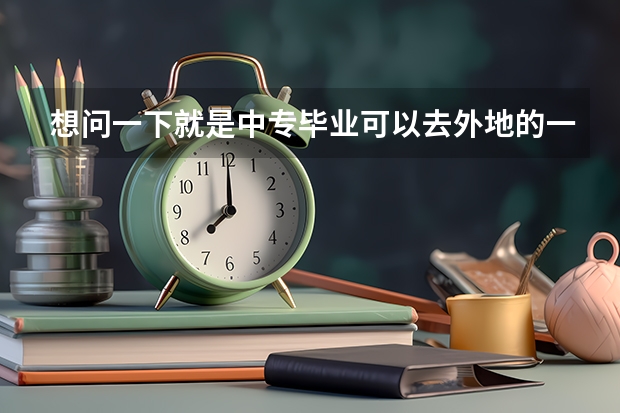 想问一下就是中专毕业可以去外地的一个大学读大专吗