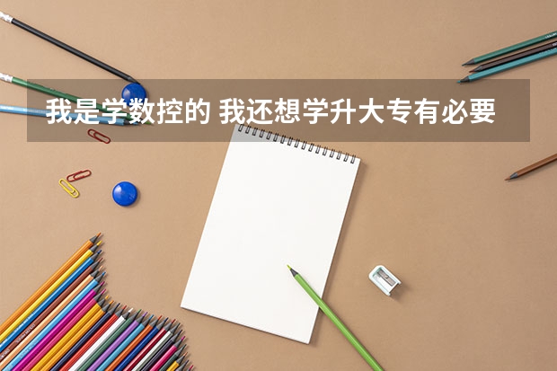 我是学数控的 我还想学升大专有必要吗
