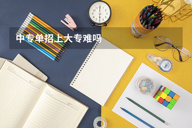 中专单招上大专难吗