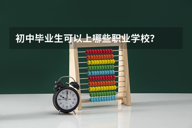 初中毕业生可以上哪些职业学校？