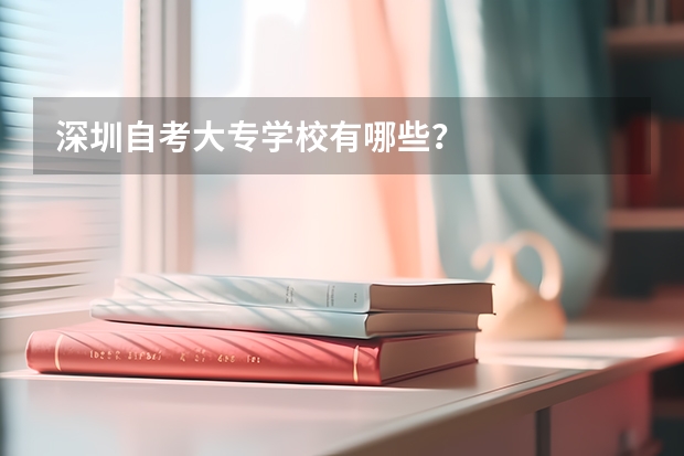 深圳自考大专学校有哪些?