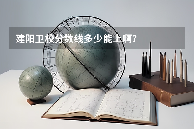 建阳卫校分数线多少能上啊？