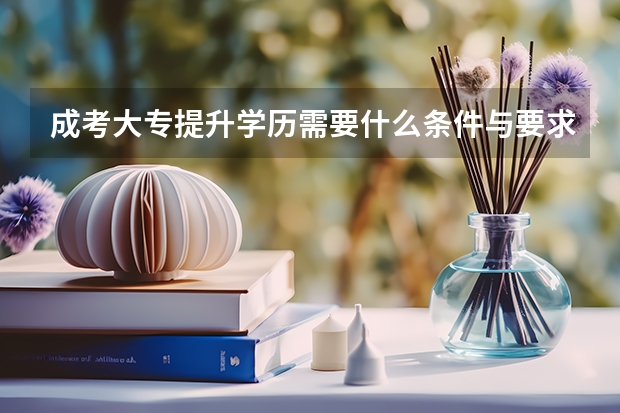成考大专提升学历需要什么条件与要求？