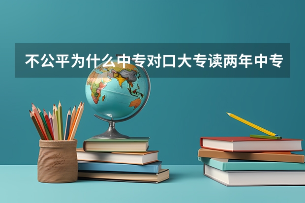 不公平为什么中专对口大专读两年中专就可以直升大专了？高中要读三年？求安慰？？