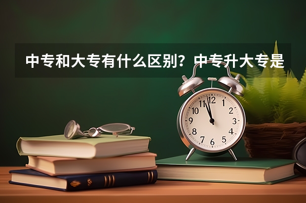 中专和大专有什么区别？中专升大专是不是和大专一样或等同啊？就业的时候是不是工资一样啊？中专升...
