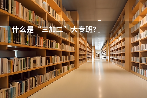 什么是“三加二”大专班?