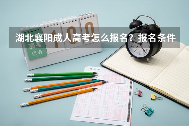 湖北襄阳成人高考怎么报名?报名条件是什么?多少分能够录取?