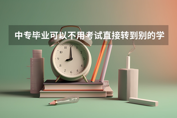 中专毕业可以不用考试直接转到别的学校读大专吗？