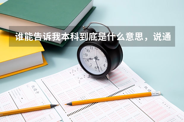 谁能告诉我本科到底是什么意思，说通俗点，本科不是中专大专升上去的吗？可是清华北大怎么也有本科生？概