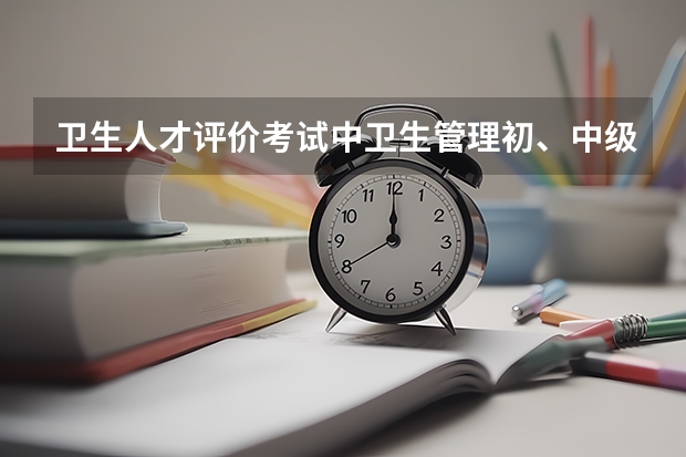 卫生人才评价考试中卫生管理初、中级的报名条件是什么？