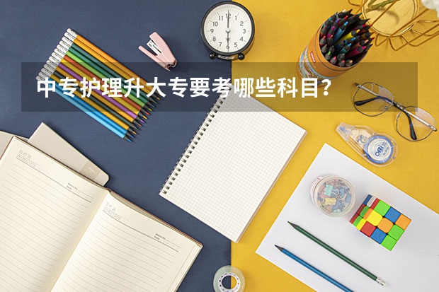 中专护理升大专要考哪些科目？