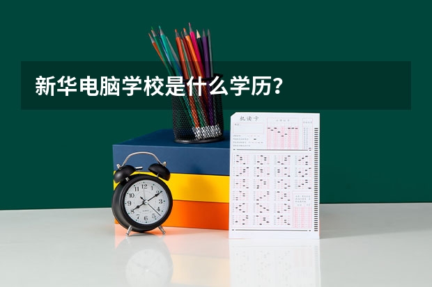 新华电脑学校是什么学历？