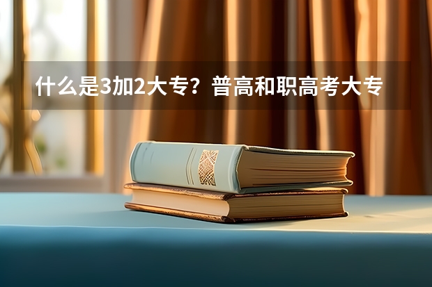 什么是3加2大专？普高和职高考大专有什么区别？