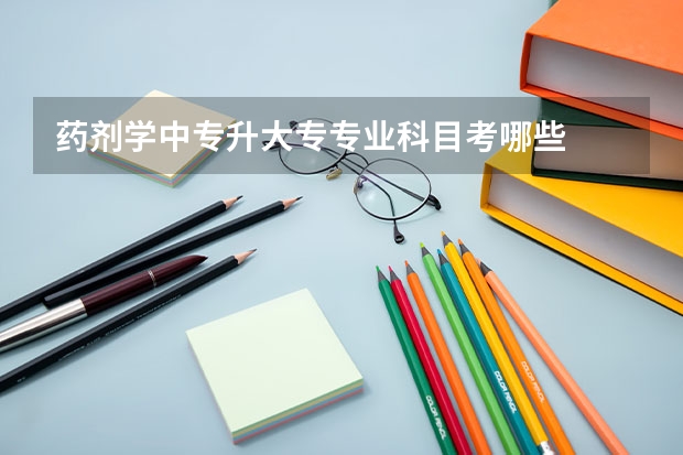 药剂学中专升大专专业科目考哪些