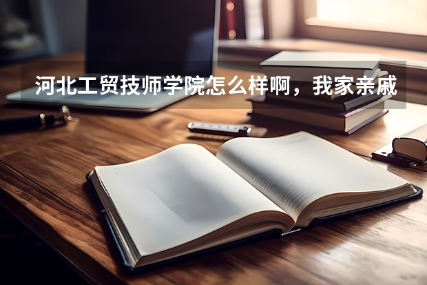 河北工贸技师学院怎么样啊,我家亲戚是石家庄的,想到那边去上学,希望各位回答的详细点,多谢。