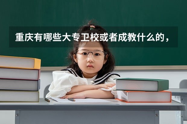 重庆有哪些大专卫校或者成教什么的，不限分数和年龄的