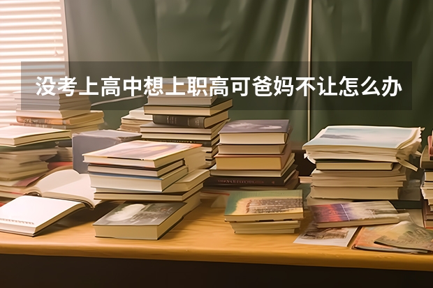 没考上高中想上职高可爸妈不让怎么办？