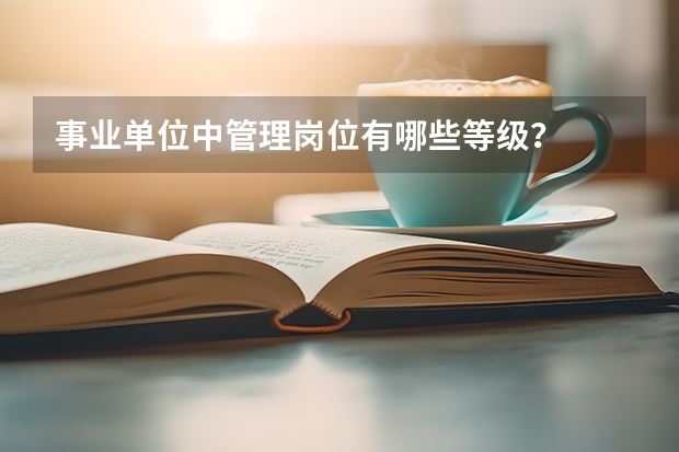 事业单位中管理岗位有哪些等级？