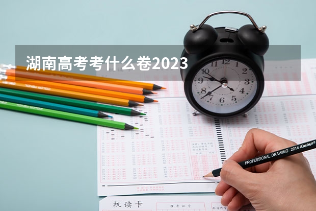 湖南高考考什么卷2023
