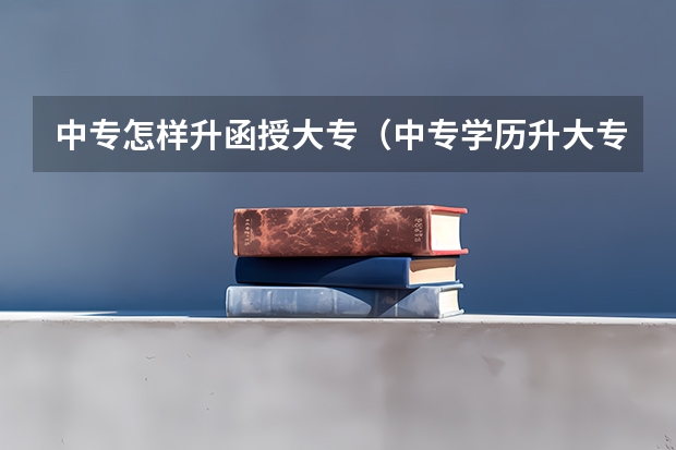 中专怎样升函授大专（中专学历升大专函授要几年？）