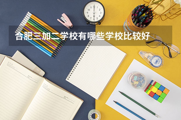 合肥三加二学校有哪些学校比较好