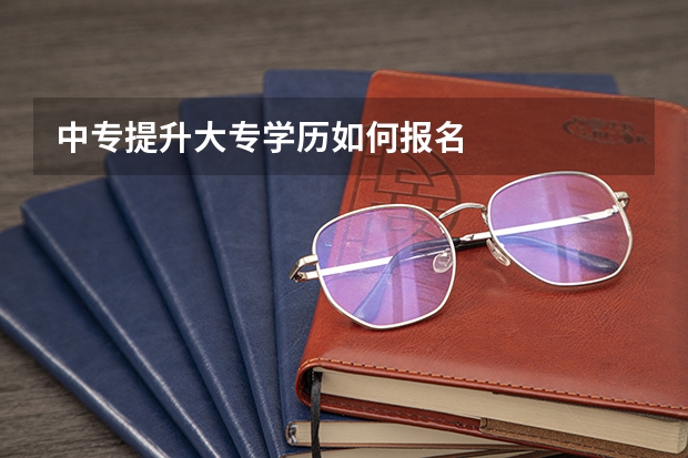 中专提升大专学历如何报名