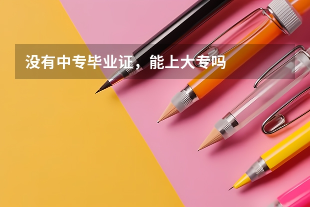 没有中专毕业证，能上大专吗
