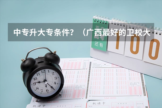 中专升大专条件？（广西最好的卫校大专）