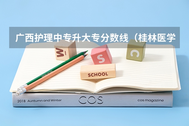 广西护理中专升大专分数线（桂林医学院护理函授大专报名时间）