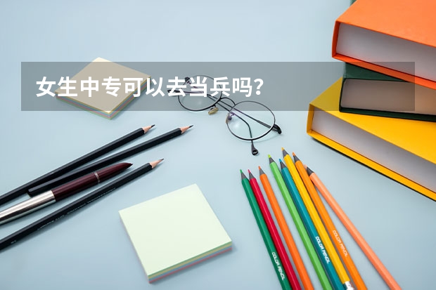 女生中专可以去当兵吗？