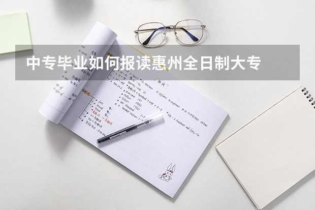 中专毕业如何报读惠州全日制大专