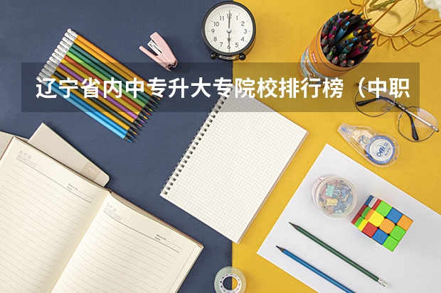 辽宁省内中专升大专院校排行榜(中职升高职专业综合课?)